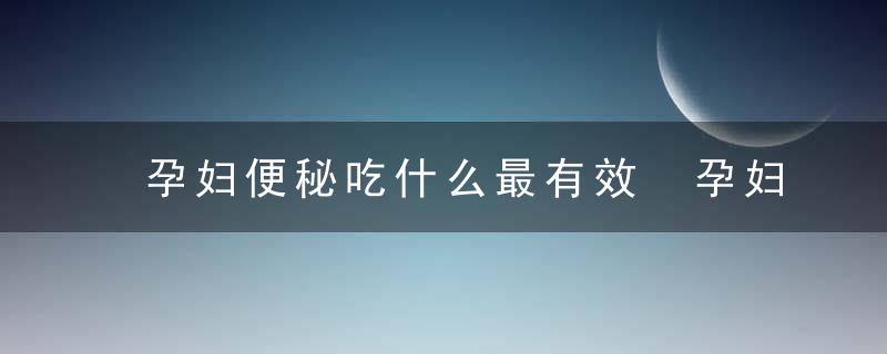 孕妇便秘吃什么最有效 孕妇便秘粥疗法